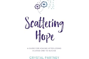 Scattering Hope: A Guide For Healing After Losing A Loved One To Suicide