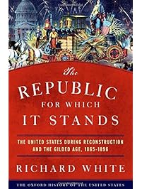 The Republic for Which It Stands: The United States during Reconstruction and the Gilded Age, 1865-1896 (Oxford History of the United States)