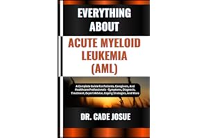 EVERYTHING ABOUT ACUTE MYELOID LEUKEMIA (AML): A Complete Guide For Patients, Caregivers, And Healthcare Professionals - Symp