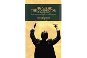 The Art of the Conductor: The Definitive Guide to Music Conducting Skills, Terms, and Techniques