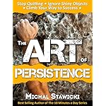 The Art of Persistence: Stop Quitting, Ignore Shiny Objects and Climb Your Way to Success