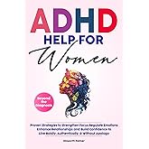 ADHD HELP FOR WOMEN Beyond the Diagnosis: Proven Strategies to Strengthen Focus Regulate Emotions Enhance Relationships and Build Confidence To Live ... Without Apology (Empowering ADHD Help Series)