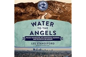 Water to the Angels: William Mulholland, His Monumental Aqueduct, and the Rise of Los Angeles