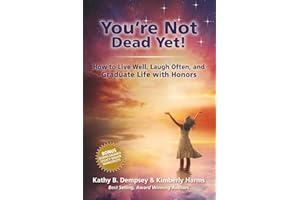 You're Not Dead Yet!: How to Live Well, Laugh Often and Graduate Life with Honors