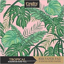 Tropical Scrapbook Paper Floral Leaves Pattern Print Design 8x8 Single Sided For Crafts Card Making Origami Scrapbooking Paper Pad 15 Sheets Decorative Craft Paper Crafty Ever After Amazon Com Books