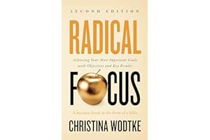 Radical Focus SECOND EDITION: Achieving Your Goals with Objectives and Key Results