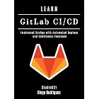 LEARN GitLab CI/CD: Implement DevOps with Automated Deploys and Continuous Feedback (Infrastructure &amp; Automation Book 3)