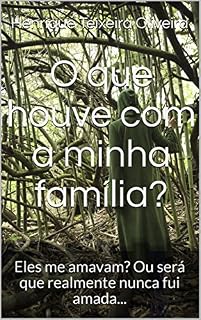 Livro O que houve com a minha família?: Eles me amavam? Ou será que realmente nunca fui amada.