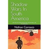 Shadow Wars In South America: How the CIA Orchestrated Coups, Dictatorships, and Destabilization