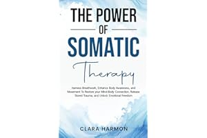 The Power of Somatic Therapy: Harness Breathwork, Enhance Body Awareness and Movement to Restore the Mind-Body Connection, Re