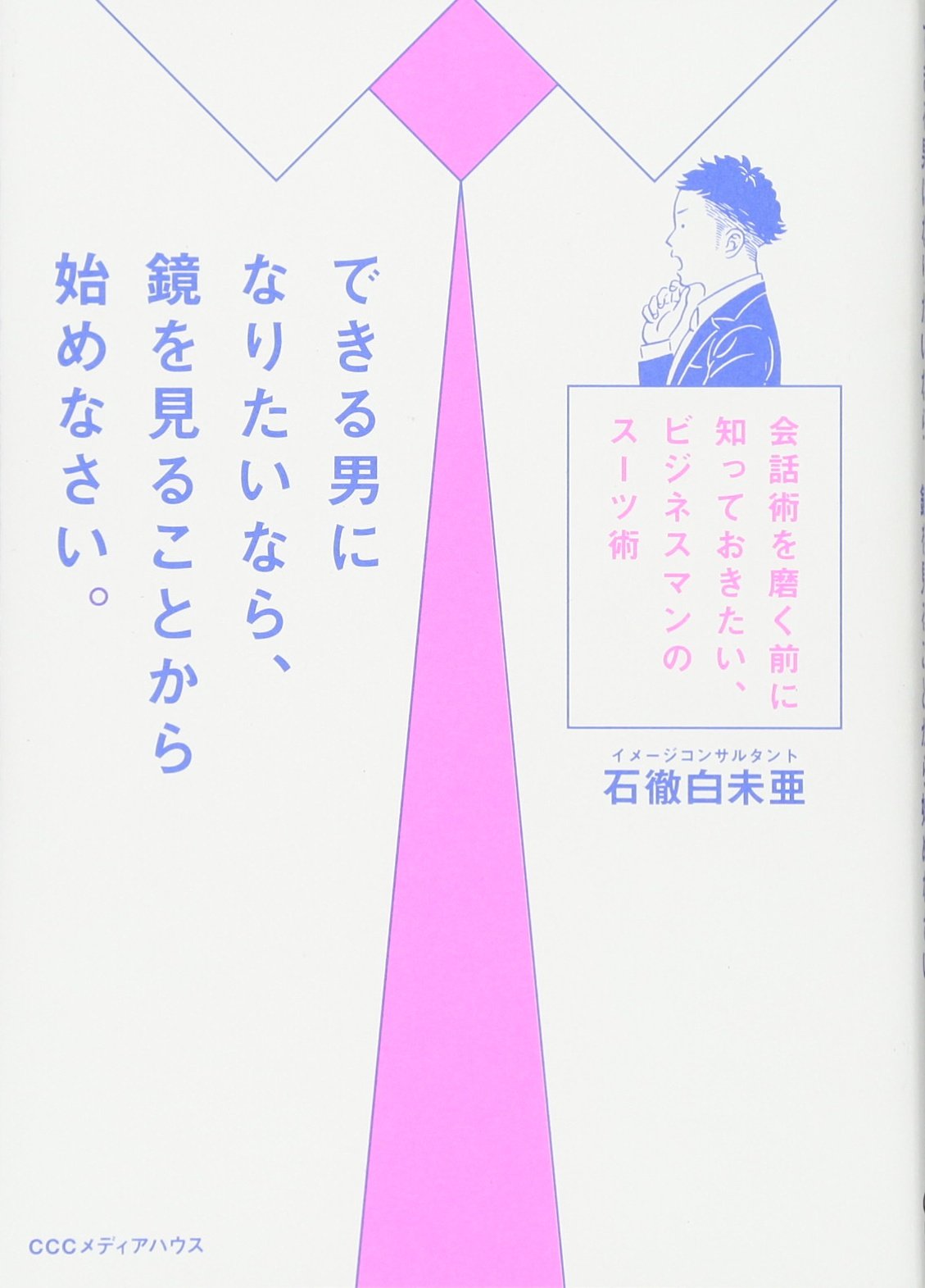できる男になりたいなら 鏡を見ることから始めなさい 会話術を磨く前に知っておきたい ビジネスマンのスーツ術 石徹白未亜 本 通販 Amazon