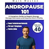 ANDROPAUSE 101: A Complete Guide to Regain Energy, Manage Hormones, and Improve Men's Vitality After 40.
