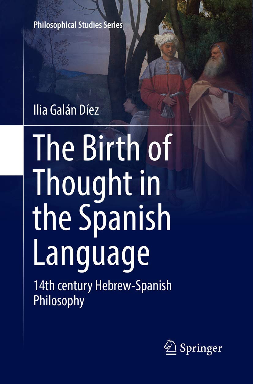 The Birth Of Thought In The Spanish Language 14th Century Hebrew Spanish Philosophy 127 Philosophical Studies Series Galan Diez Ilia Amazon In Books