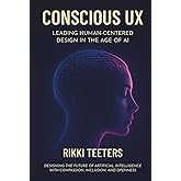 Conscious UX: Leading Human-Centered Design in the Age of AI: Designing the Future of Artificial Intelligence with Compassion, Inclusion, and Openness