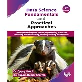 Data Science Fundamentals and Practical Approaches: A comprehensive guide to data preprocessing, statistical modeling, machine learning, and deep learning architectures - 2nd Edition