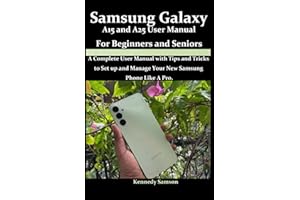 Samsung Galaxy A15 and A25 User Manual for Beginners and Seniors: A Comprehensive User Manual with Tips and Tricks on How to Effectively Setup and Use Device like an expert.