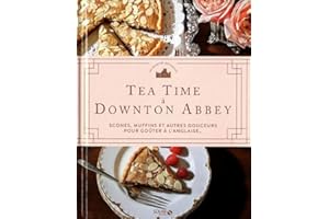 TEA TIME A DOWNTON ABBEY - SCONES, MUFFINS ET AUTRES DOUCEURS POUR GOUTER A L'ANGLAISE...