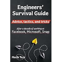 Engineers Survival Guide: Advice, tactics, and tricks After a decade of working at Facebook, Snapchat, and Microsoft