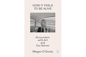 How It Feels to Be Alive: Encounters with Art and Our Selves