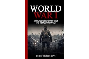 World War 1: A Complete History of WW1 and its Modern Impact