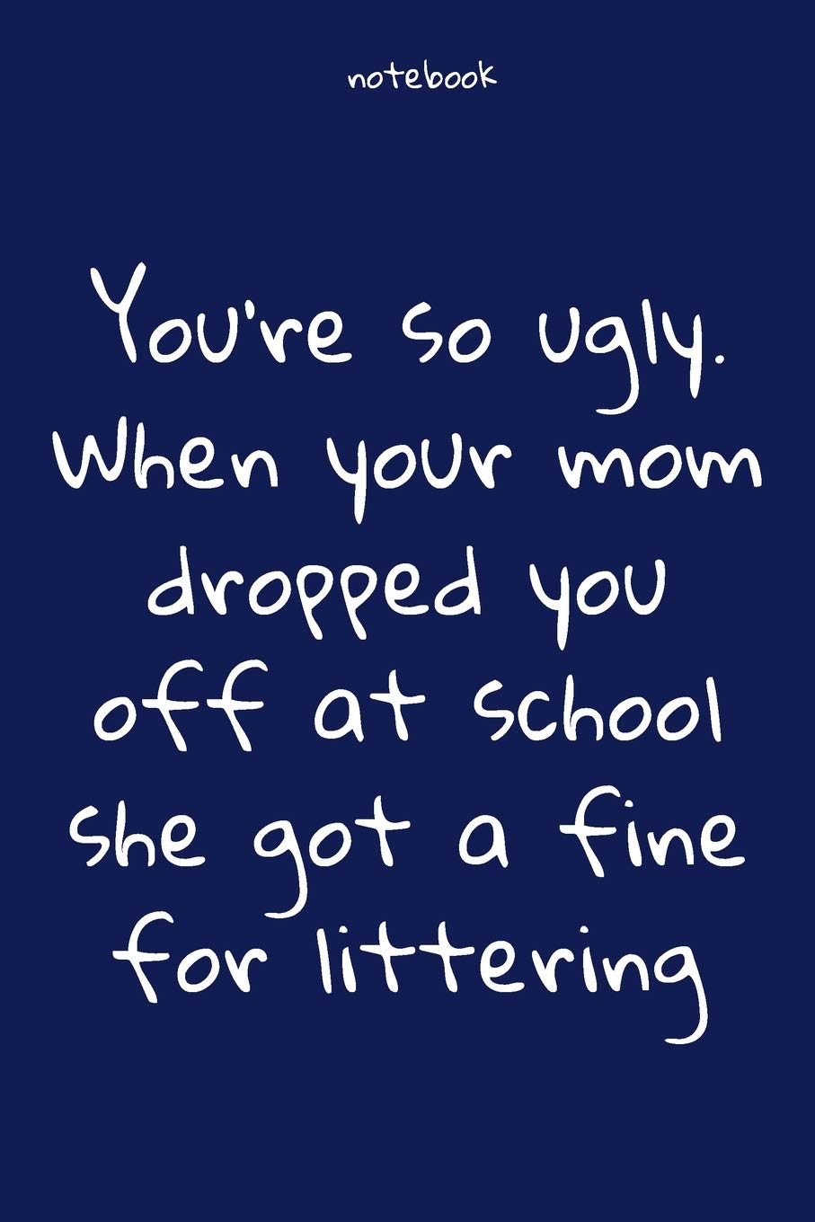 You So Ugly Quotes Amazon.in: Buy Notebook: Notebook Paper - You're So Ugly. When Your Mom  Dropped You Off At School She Got A Fine For Littering - (Funny Notebook  Quotes): Lined ... Soft Cover, Matte