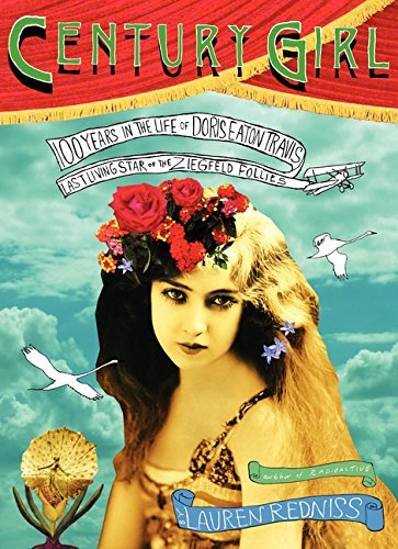 Century Girl: 100 Years in the Life of Doris Eaton Travis, Last Living Star of the Ziegfeld Follies by Lauren Redniss (2012-01-17)