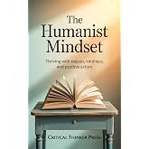 The Humanist Mindset: Thriving with Reason, Kindness, and Positive Action (Critical Thinker Press)