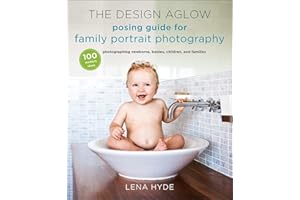 The Design Aglow Posing Guide for Family Portrait Photography: 100 Modern Ideas for Photographing Newborns, Babies, Children, and Families