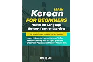 Learn Korean For Beginners Master the Language Through Practice Exercises: 30 Essential Topics with Grammar Reviews, Writing 