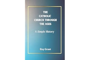 The Catholic Church Through The Ages: A Simple History