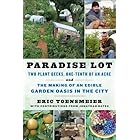 Paradise Lot: Two Plant Geeks, One-Tenth of an Acre, and the Making of an Edible Garden Oasis in the City