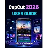 CapCut 2026 User Guide: Simple Lessons for AI Video Creation, Reels, Shorts, Auto Captions, Templates, Effects, and Social Media Growth
