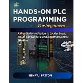 Hand-on PLC programming for beginners: A Practical introduction to Ladder Logic, Inputs and Outputs, and Industrial Control Systems