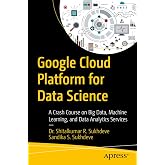 Google Cloud Platform for Data Science: A Crash Course on Big Data, Machine Learning, and Data Analytics Services