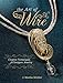 The Art of Wire: Creative Techniques for Designer Jewelry