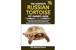 The Complete RUSSIAN TORTOISE PET OWNER'S GUIDE: All You Need to Know About Russian Tortoise Care, Health, Diet, Handling & Bonding Grooming, Behavior, Cost, Interaction and More