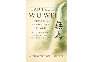 Lao Tzu's Wu Wei — The Tao of Effortless Power: The Ancient Art of Doing Less and Achieving More
