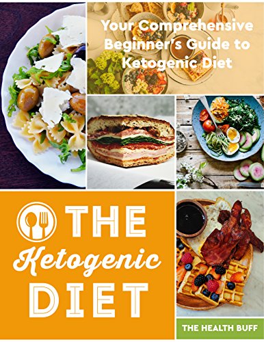 The Ketogenic Diet: Your Comprehensive Beginner's Guide to Ketogenic Diet (Ketogenic Diet, Paleo, In by The Health Buff
