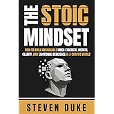 The Stoic Mindset: How to Build Unshakable Inner Strength, Mental Clarity, and Emotional Resilience in a Chaotic World