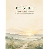 Be Still: A 30-Day Prayer Journal for Peace, Reflection, and God’s Presence