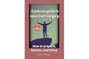 A Patients guide to open Heart Surgery: How to prepare, Recover and Thrive