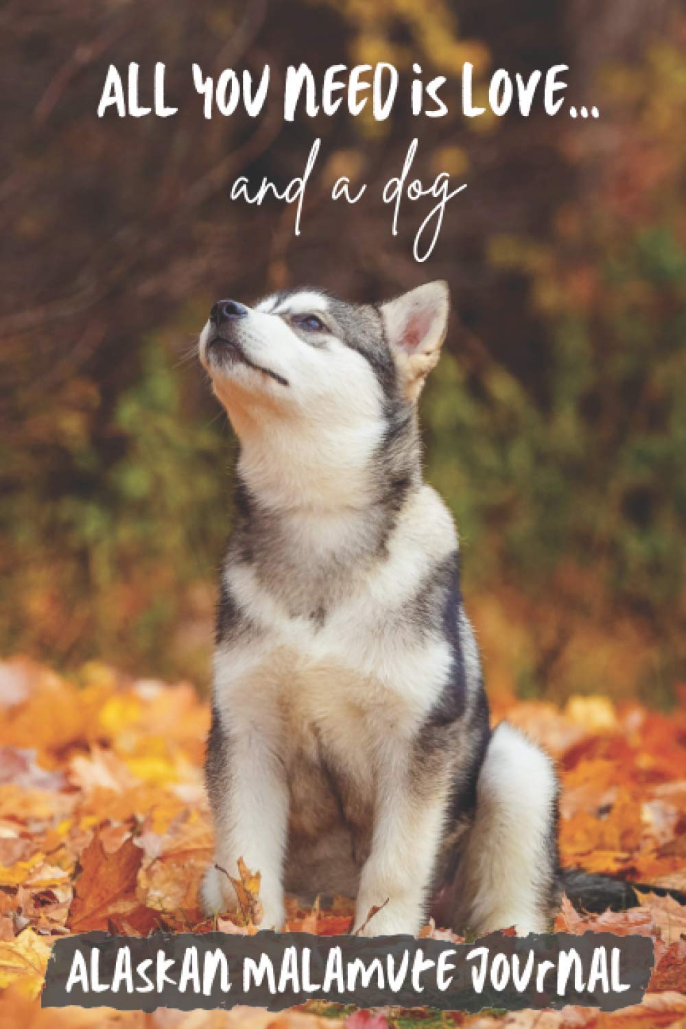 All You Need is Love…and a Dog: Alaskan Malamute Puppy - Lined Journal / Notebook Gift Book