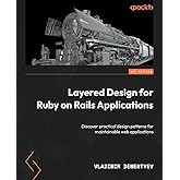 Layered Design for Ruby on Rails Applications: Discover practical design patterns for maintainable web applications