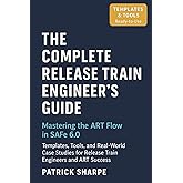 The Complete Release Train Engineer’s Guide Mastering the ART Flow In SAFe 6.0: Templates, Tools, and Real-World Case Studies