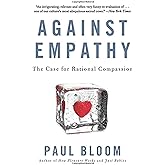 Against Empathy: The Case for Rational Compassion – How Emotion Undermines Morality, Justice, and Good Policy