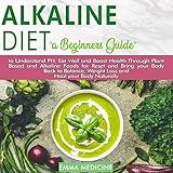 Alkaline Diet: A Beginners Guide to Understand PH, Eat Well and Boost Health Through Plant Based and by