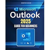 Microsoft Outlook 2025 Guide for Beginners: Boost Productivity, Organize Emails, Manage Contacts, And Master Scheduling With Ease Using Powerful Features And Expert Strategies