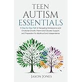 Teen Autism Essentials: A Step-By-Step Path to Navigating Adolescence and Emotional Growth, Parent and Educator Support, and Preparation for Adulthood and Independence