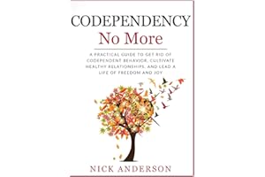 Codependency No More: A Practical Guide to Get Rid of Codependent Behavior, Cultivate Healthy Relationships, and Lead A life of Freedom and Joy