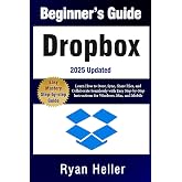 Beginner&rsquo;s Guide to Dropbox: Learn How to Store, Sync, Share Files, and Collaborate Seamlessly with Easy Step-by-Step Instructions for Windows, Mac, and Mobile